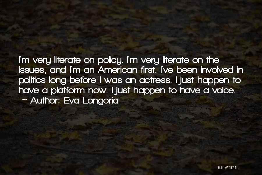 Eva Longoria Quotes: I'm Very Literate On Policy. I'm Very Literate On The Issues, And I'm An American First. I've Been Involved In