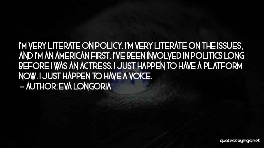 Eva Longoria Quotes: I'm Very Literate On Policy. I'm Very Literate On The Issues, And I'm An American First. I've Been Involved In