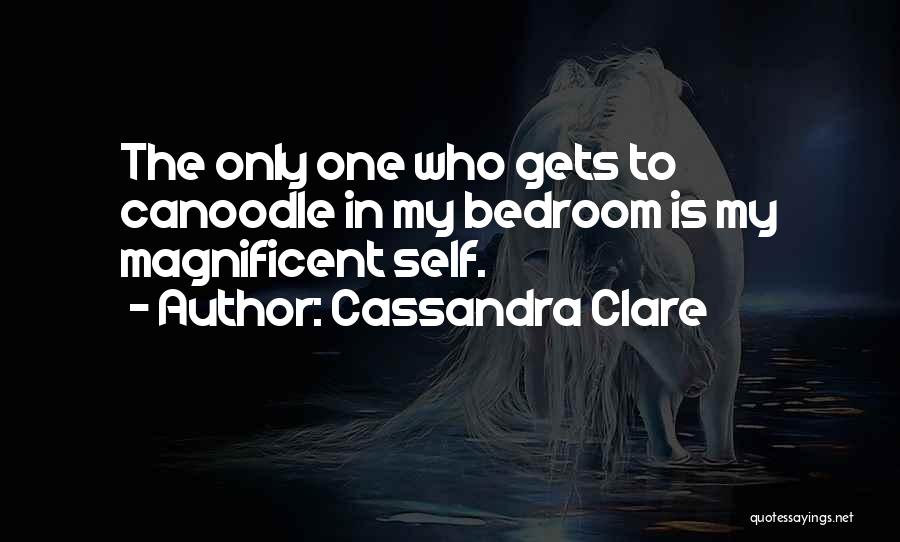 Cassandra Clare Quotes: The Only One Who Gets To Canoodle In My Bedroom Is My Magnificent Self.