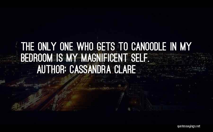 Cassandra Clare Quotes: The Only One Who Gets To Canoodle In My Bedroom Is My Magnificent Self.