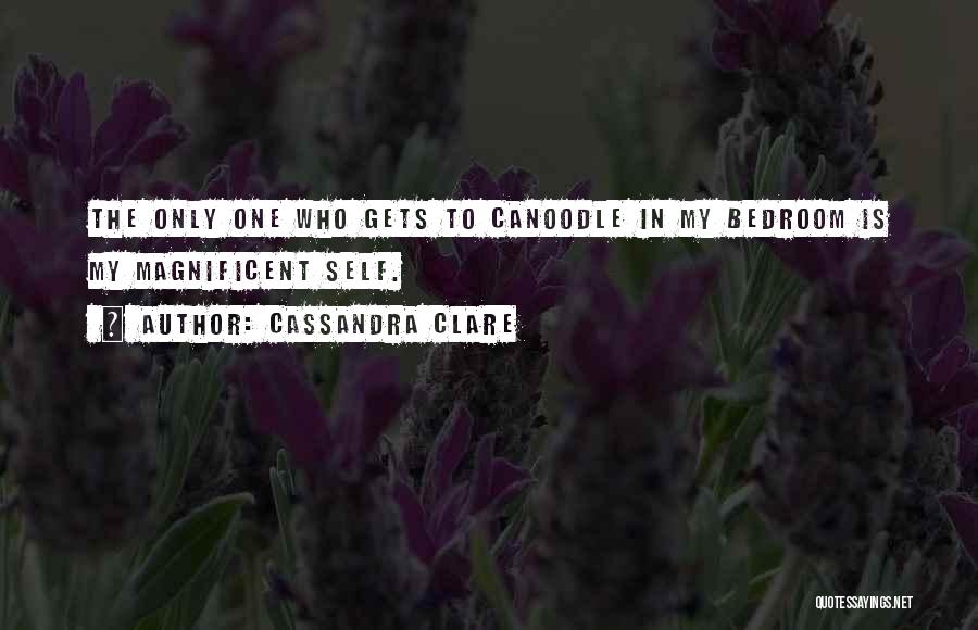 Cassandra Clare Quotes: The Only One Who Gets To Canoodle In My Bedroom Is My Magnificent Self.