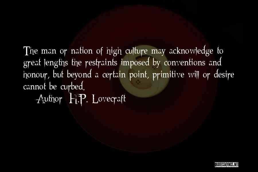 H.P. Lovecraft Quotes: The Man Or Nation Of High Culture May Acknowledge To Great Lengths The Restraints Imposed By Conventions And Honour, But