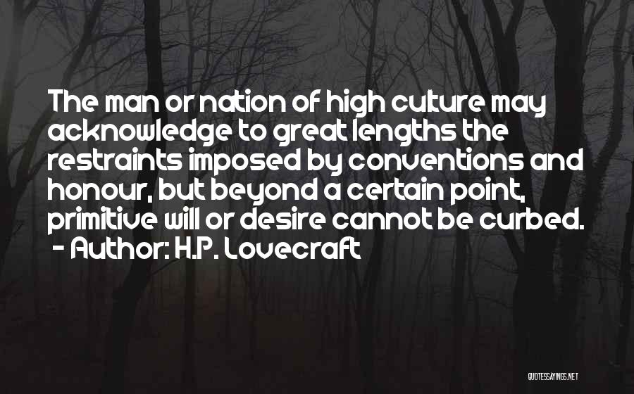 H.P. Lovecraft Quotes: The Man Or Nation Of High Culture May Acknowledge To Great Lengths The Restraints Imposed By Conventions And Honour, But