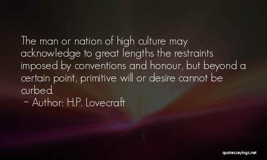 H.P. Lovecraft Quotes: The Man Or Nation Of High Culture May Acknowledge To Great Lengths The Restraints Imposed By Conventions And Honour, But