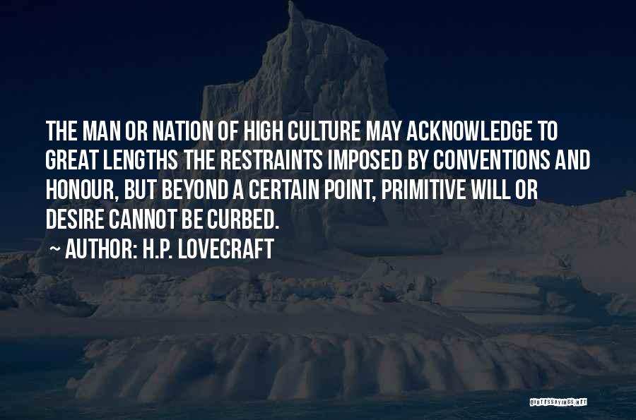 H.P. Lovecraft Quotes: The Man Or Nation Of High Culture May Acknowledge To Great Lengths The Restraints Imposed By Conventions And Honour, But