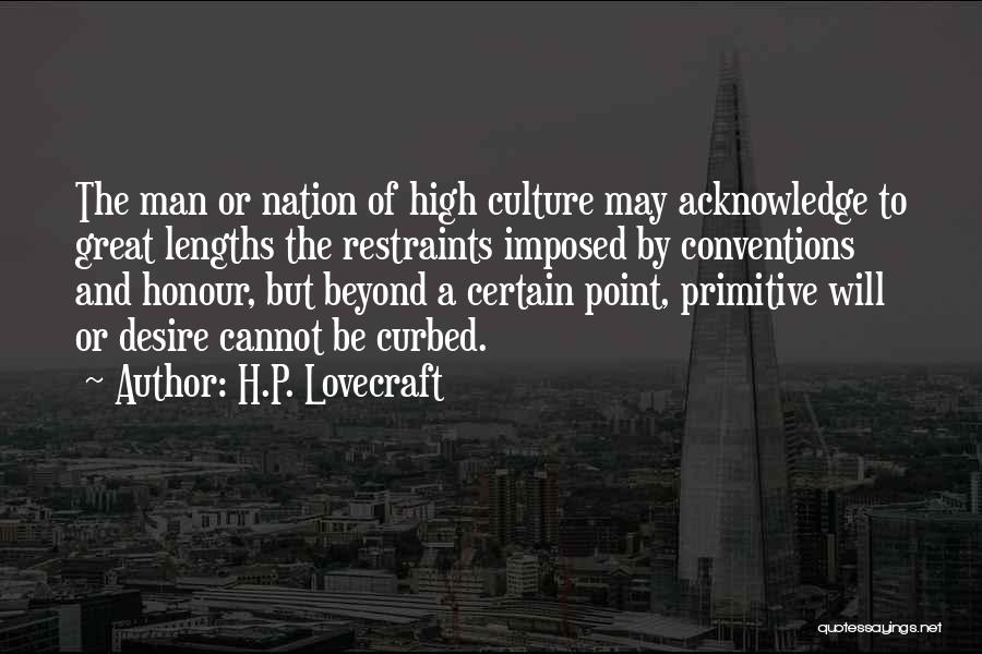 H.P. Lovecraft Quotes: The Man Or Nation Of High Culture May Acknowledge To Great Lengths The Restraints Imposed By Conventions And Honour, But