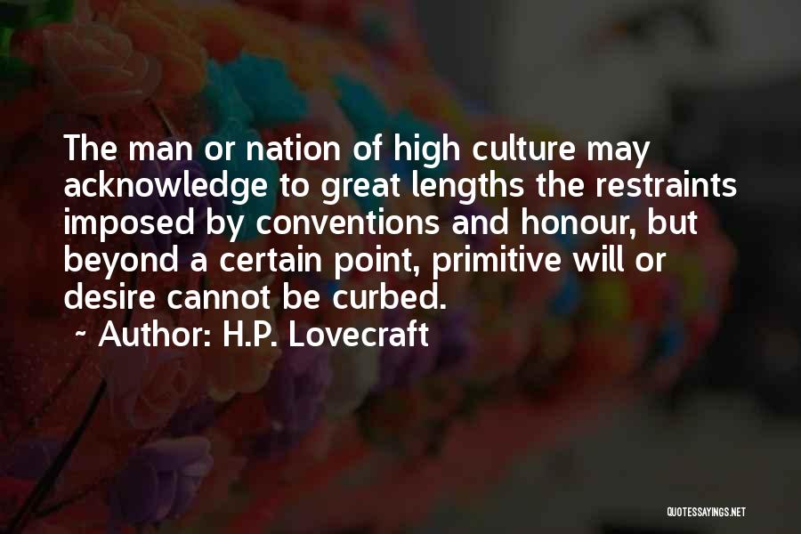 H.P. Lovecraft Quotes: The Man Or Nation Of High Culture May Acknowledge To Great Lengths The Restraints Imposed By Conventions And Honour, But