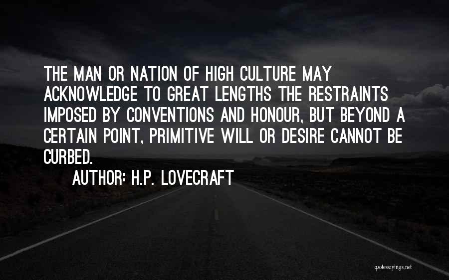 H.P. Lovecraft Quotes: The Man Or Nation Of High Culture May Acknowledge To Great Lengths The Restraints Imposed By Conventions And Honour, But