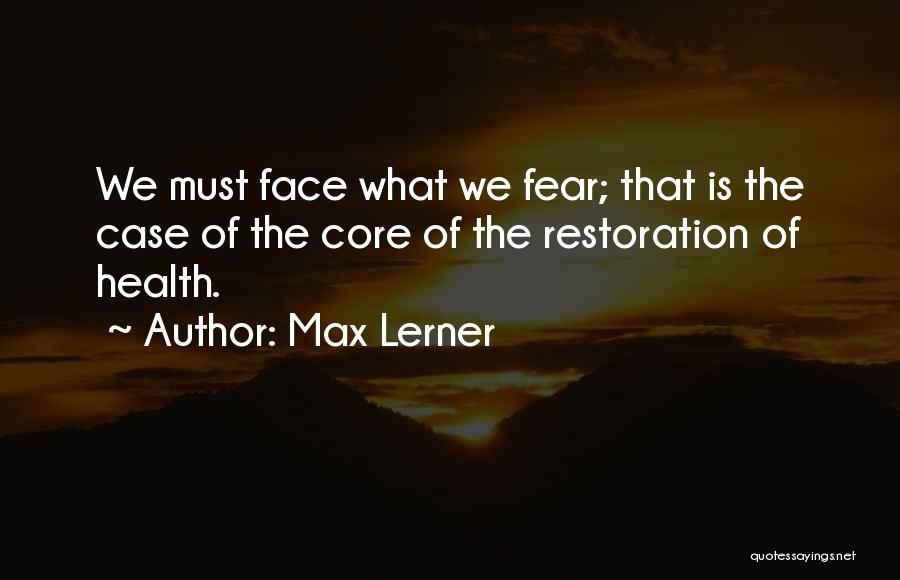 Max Lerner Quotes: We Must Face What We Fear; That Is The Case Of The Core Of The Restoration Of Health.