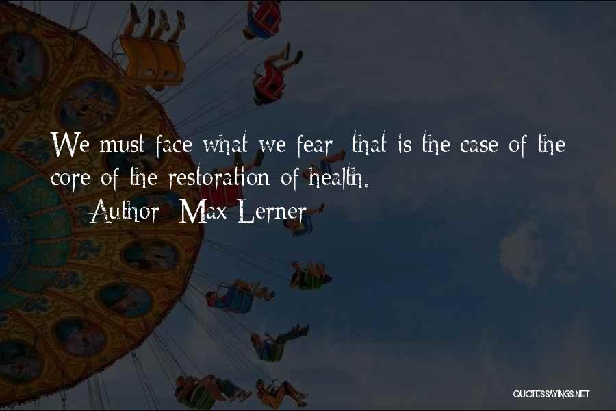 Max Lerner Quotes: We Must Face What We Fear; That Is The Case Of The Core Of The Restoration Of Health.