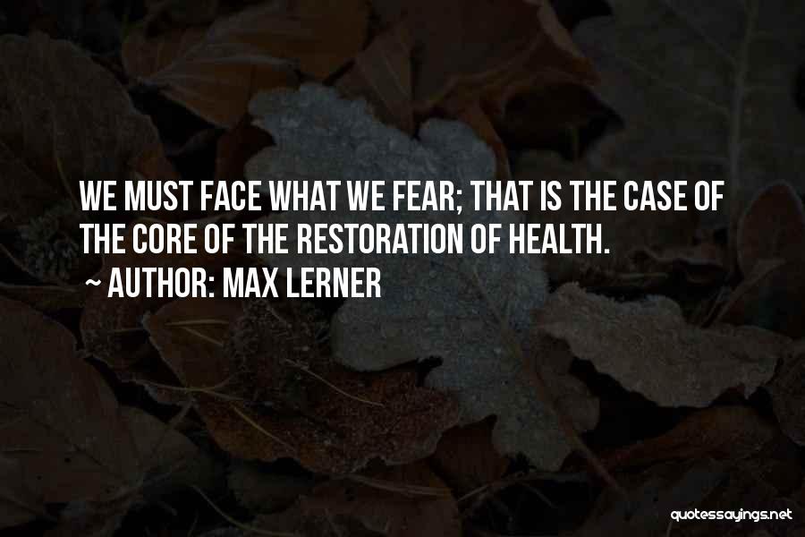 Max Lerner Quotes: We Must Face What We Fear; That Is The Case Of The Core Of The Restoration Of Health.