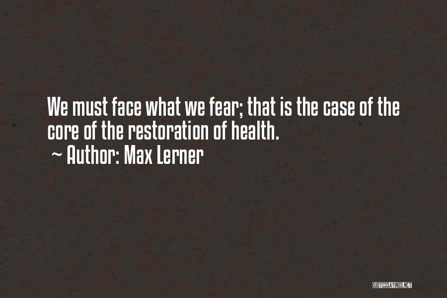 Max Lerner Quotes: We Must Face What We Fear; That Is The Case Of The Core Of The Restoration Of Health.