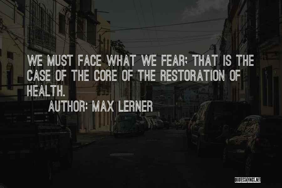 Max Lerner Quotes: We Must Face What We Fear; That Is The Case Of The Core Of The Restoration Of Health.