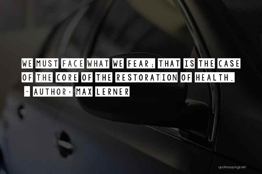 Max Lerner Quotes: We Must Face What We Fear; That Is The Case Of The Core Of The Restoration Of Health.