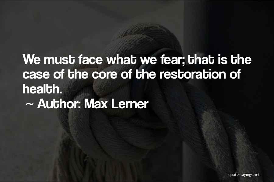 Max Lerner Quotes: We Must Face What We Fear; That Is The Case Of The Core Of The Restoration Of Health.