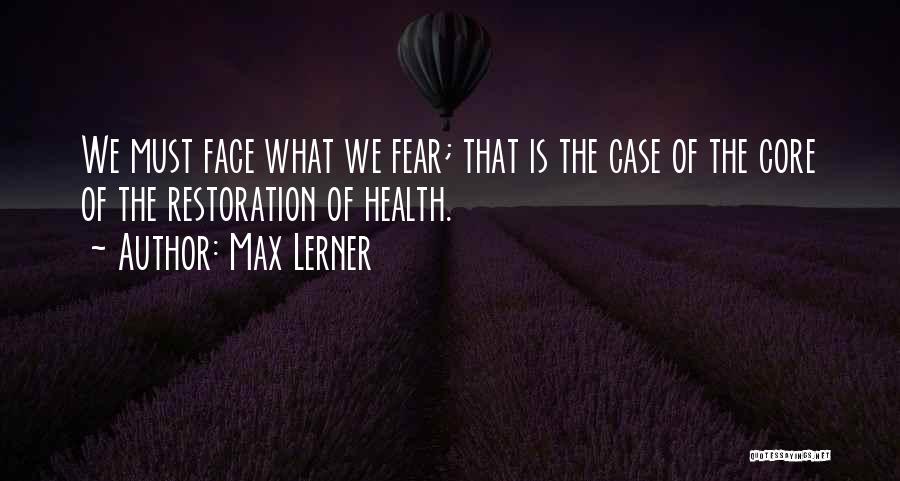 Max Lerner Quotes: We Must Face What We Fear; That Is The Case Of The Core Of The Restoration Of Health.