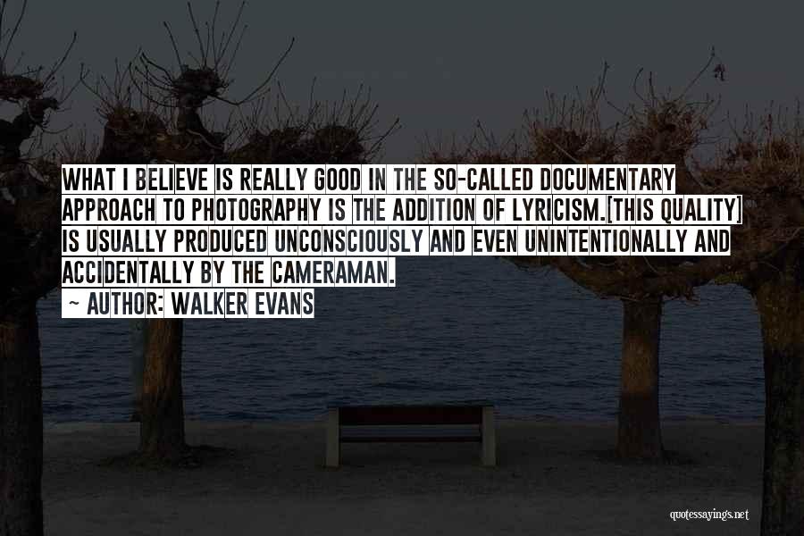 Walker Evans Quotes: What I Believe Is Really Good In The So-called Documentary Approach To Photography Is The Addition Of Lyricism.[this Quality] Is