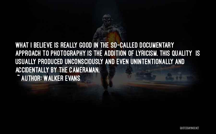 Walker Evans Quotes: What I Believe Is Really Good In The So-called Documentary Approach To Photography Is The Addition Of Lyricism.[this Quality] Is