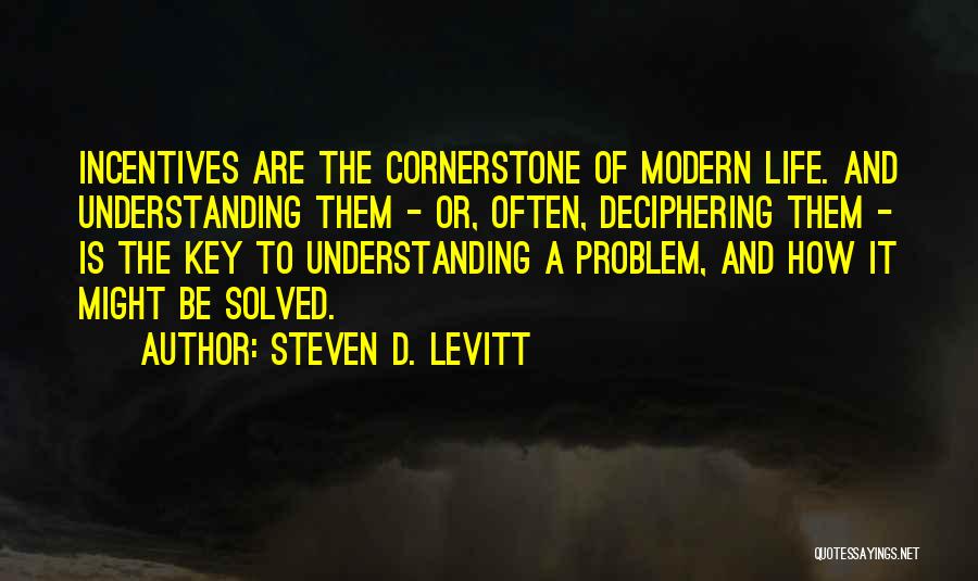 Steven D. Levitt Quotes: Incentives Are The Cornerstone Of Modern Life. And Understanding Them - Or, Often, Deciphering Them - Is The Key To