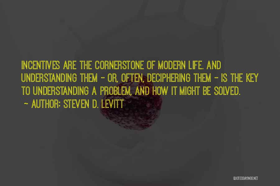 Steven D. Levitt Quotes: Incentives Are The Cornerstone Of Modern Life. And Understanding Them - Or, Often, Deciphering Them - Is The Key To