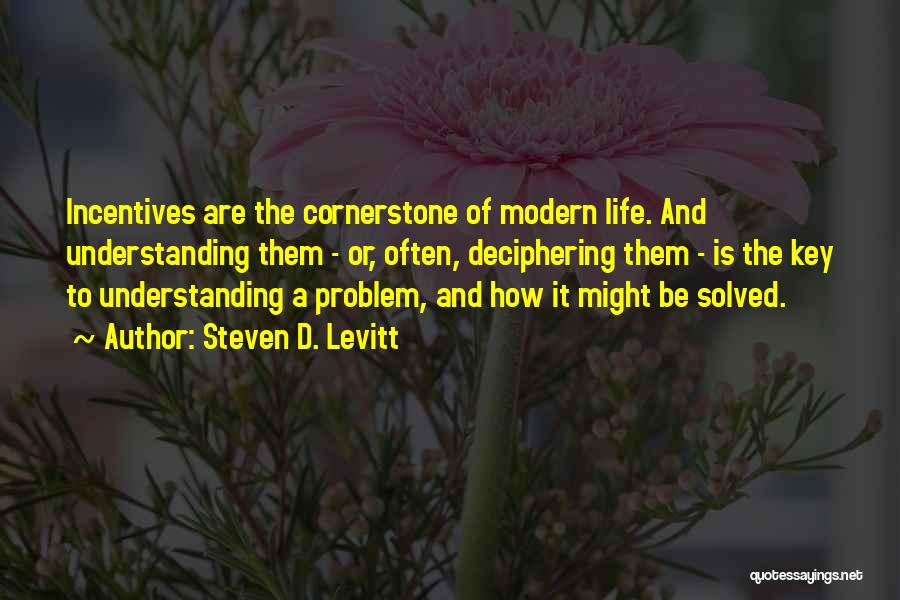 Steven D. Levitt Quotes: Incentives Are The Cornerstone Of Modern Life. And Understanding Them - Or, Often, Deciphering Them - Is The Key To