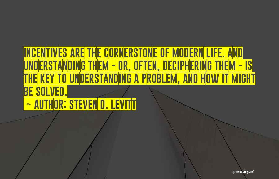 Steven D. Levitt Quotes: Incentives Are The Cornerstone Of Modern Life. And Understanding Them - Or, Often, Deciphering Them - Is The Key To