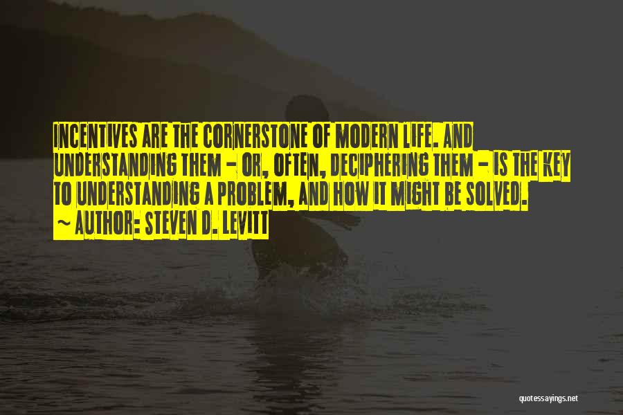 Steven D. Levitt Quotes: Incentives Are The Cornerstone Of Modern Life. And Understanding Them - Or, Often, Deciphering Them - Is The Key To