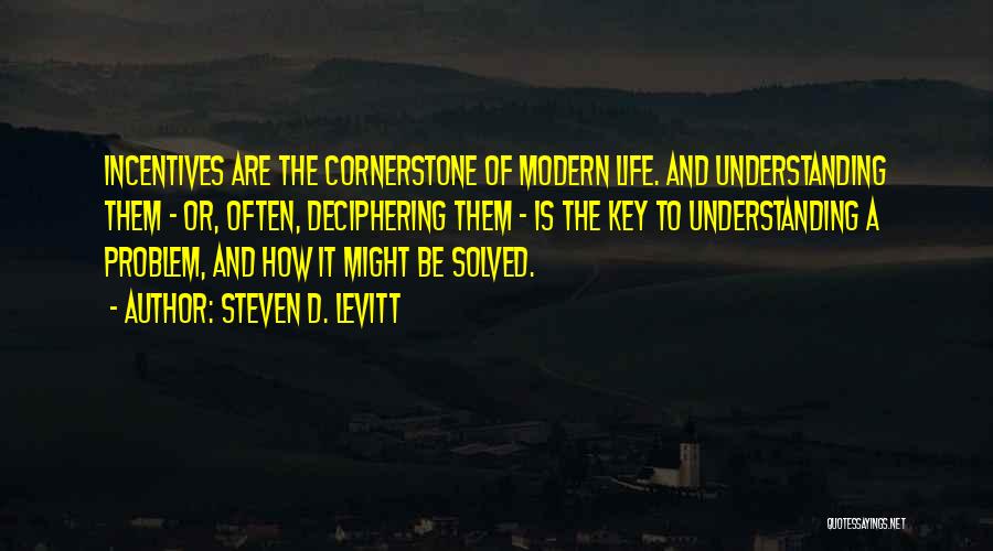 Steven D. Levitt Quotes: Incentives Are The Cornerstone Of Modern Life. And Understanding Them - Or, Often, Deciphering Them - Is The Key To