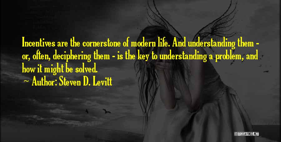 Steven D. Levitt Quotes: Incentives Are The Cornerstone Of Modern Life. And Understanding Them - Or, Often, Deciphering Them - Is The Key To