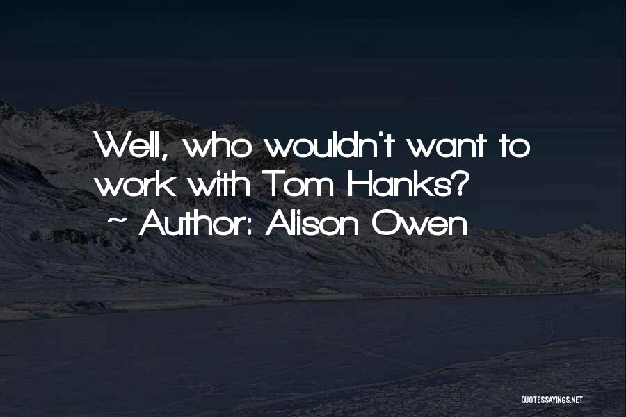 Alison Owen Quotes: Well, Who Wouldn't Want To Work With Tom Hanks?