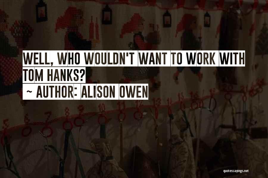 Alison Owen Quotes: Well, Who Wouldn't Want To Work With Tom Hanks?