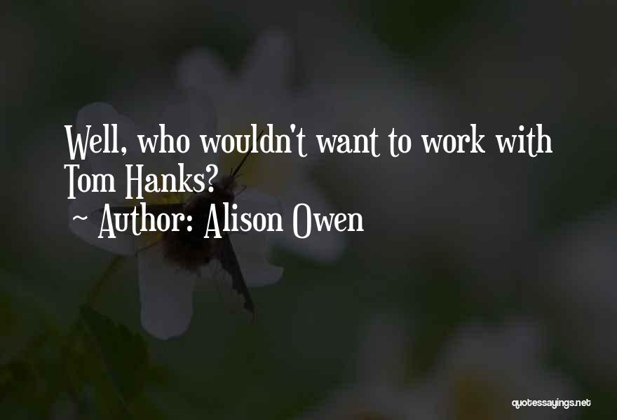 Alison Owen Quotes: Well, Who Wouldn't Want To Work With Tom Hanks?