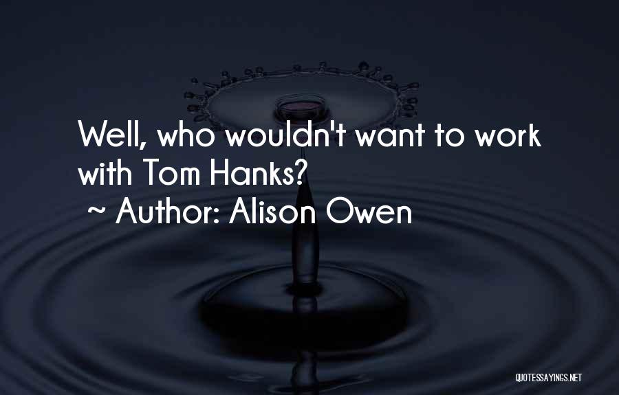 Alison Owen Quotes: Well, Who Wouldn't Want To Work With Tom Hanks?