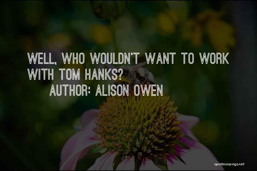 Alison Owen Quotes: Well, Who Wouldn't Want To Work With Tom Hanks?