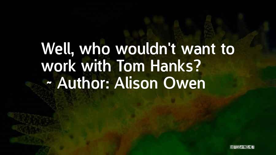 Alison Owen Quotes: Well, Who Wouldn't Want To Work With Tom Hanks?