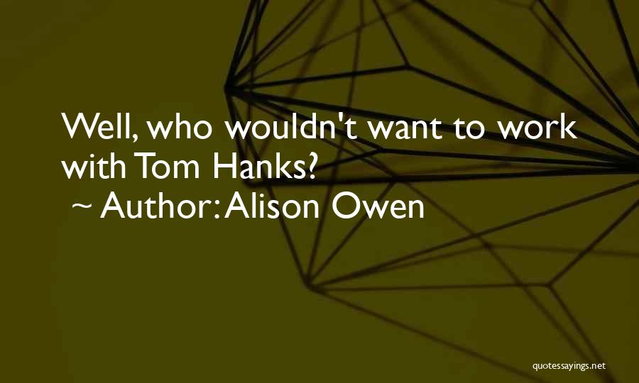 Alison Owen Quotes: Well, Who Wouldn't Want To Work With Tom Hanks?