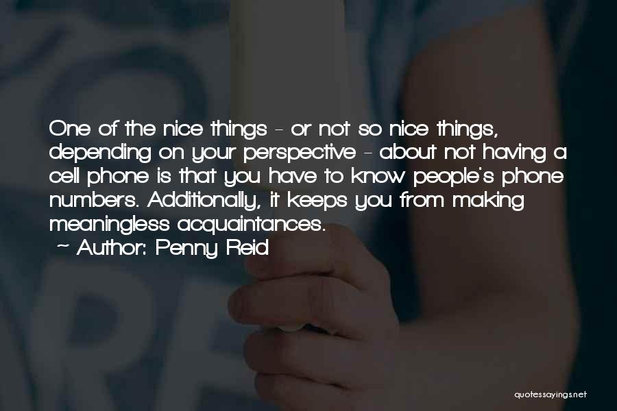 Penny Reid Quotes: One Of The Nice Things - Or Not So Nice Things, Depending On Your Perspective - About Not Having A