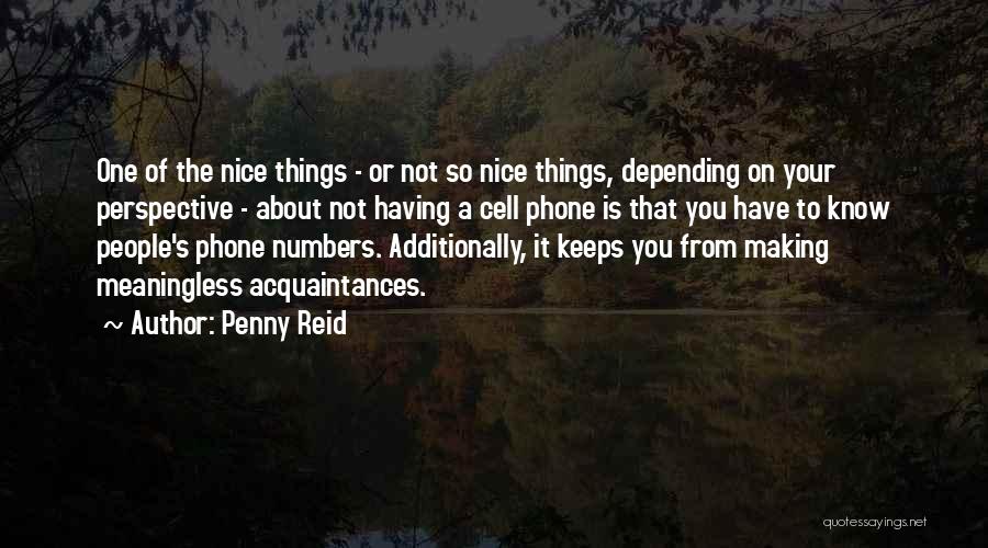 Penny Reid Quotes: One Of The Nice Things - Or Not So Nice Things, Depending On Your Perspective - About Not Having A