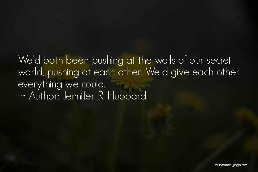 Jennifer R. Hubbard Quotes: We'd Both Been Pushing At The Walls Of Our Secret World, Pushing At Each Other. We'd Give Each Other Everything