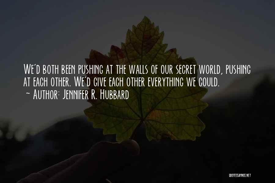 Jennifer R. Hubbard Quotes: We'd Both Been Pushing At The Walls Of Our Secret World, Pushing At Each Other. We'd Give Each Other Everything