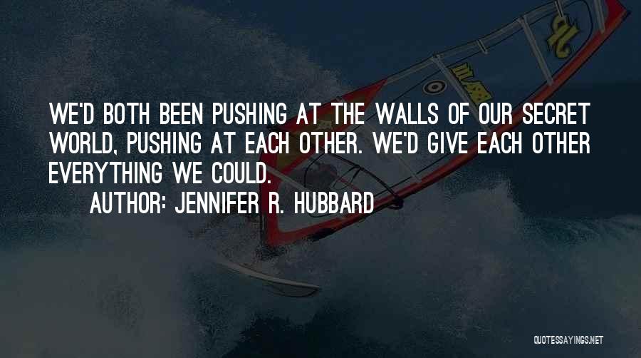 Jennifer R. Hubbard Quotes: We'd Both Been Pushing At The Walls Of Our Secret World, Pushing At Each Other. We'd Give Each Other Everything