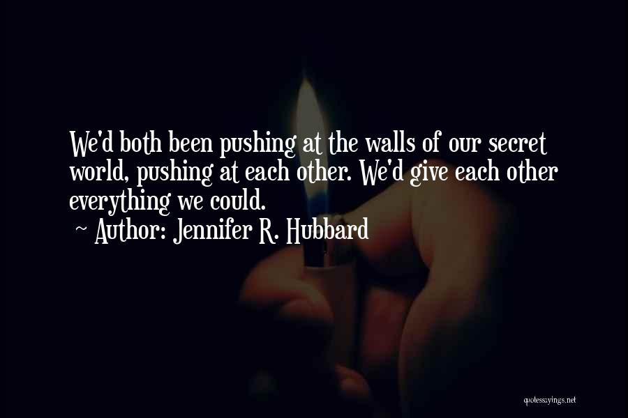 Jennifer R. Hubbard Quotes: We'd Both Been Pushing At The Walls Of Our Secret World, Pushing At Each Other. We'd Give Each Other Everything