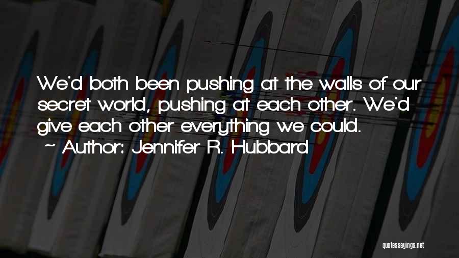 Jennifer R. Hubbard Quotes: We'd Both Been Pushing At The Walls Of Our Secret World, Pushing At Each Other. We'd Give Each Other Everything