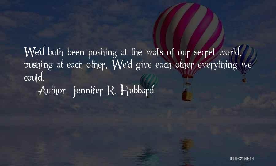 Jennifer R. Hubbard Quotes: We'd Both Been Pushing At The Walls Of Our Secret World, Pushing At Each Other. We'd Give Each Other Everything