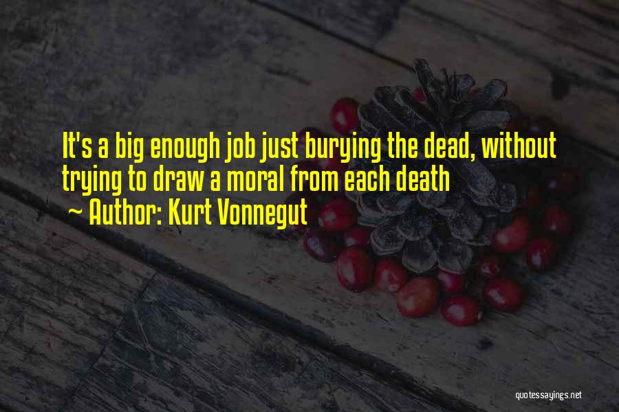 Kurt Vonnegut Quotes: It's A Big Enough Job Just Burying The Dead, Without Trying To Draw A Moral From Each Death