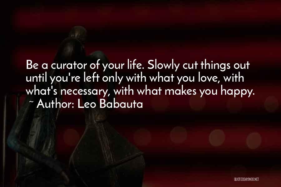 Leo Babauta Quotes: Be A Curator Of Your Life. Slowly Cut Things Out Until You're Left Only With What You Love, With What's