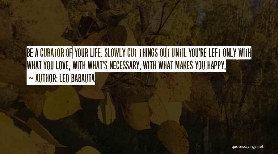 Leo Babauta Quotes: Be A Curator Of Your Life. Slowly Cut Things Out Until You're Left Only With What You Love, With What's