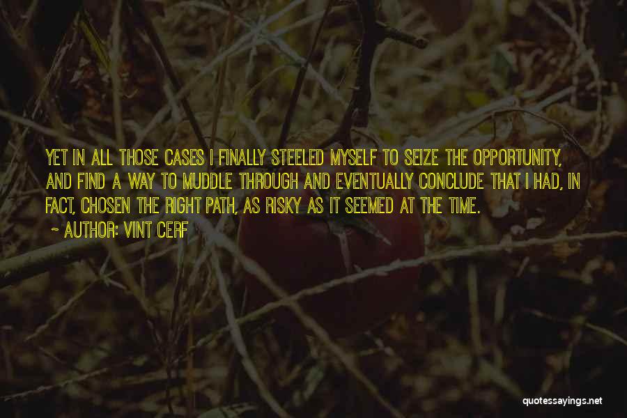 Vint Cerf Quotes: Yet In All Those Cases I Finally Steeled Myself To Seize The Opportunity, And Find A Way To Muddle Through