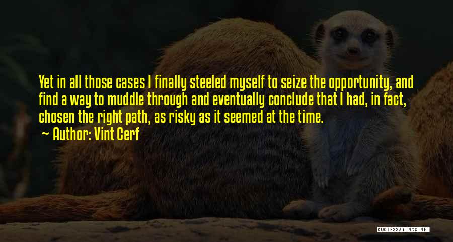 Vint Cerf Quotes: Yet In All Those Cases I Finally Steeled Myself To Seize The Opportunity, And Find A Way To Muddle Through
