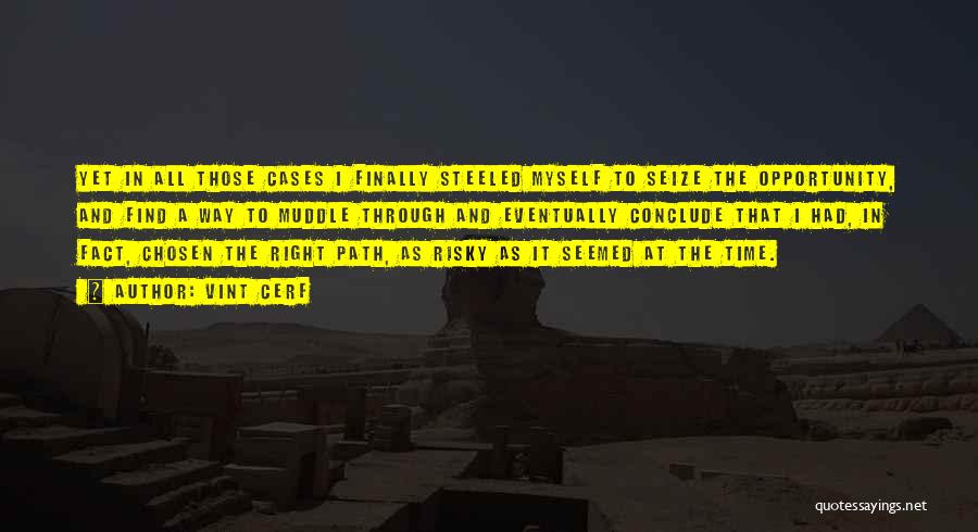 Vint Cerf Quotes: Yet In All Those Cases I Finally Steeled Myself To Seize The Opportunity, And Find A Way To Muddle Through